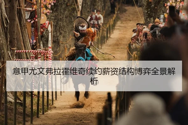 意甲尤文弗拉霍维奇续约薪资结构博弈全景解析